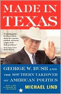 Made in Texas: George W. Bush and the Southern Takeover of American Politics book written by Michael Lind