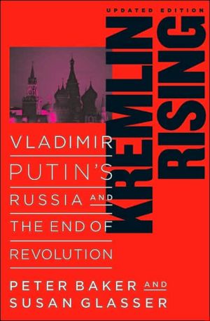 Kremlin Rising: Vladimir Putin's Russia and the End of Revolution, Updated Edition book written by Peter Baker