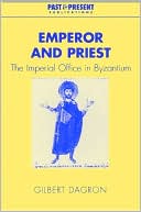 Emperor and the Priest: The Imperial Office in Byzantium book written by Gilbert Dagron