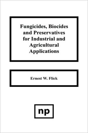 Fungicides, Biocides And Preservative For Industrial And Agricultural Applications book written by Ernest W. Flick