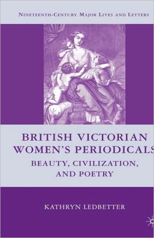 British Victorian Women's Periodicals: Beauty, Civilization, and Poetry book written by Kathryn Ledbetter