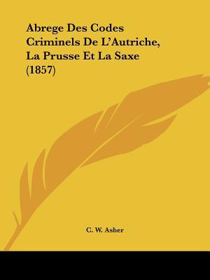 Abrege Des Codes Criminels de L'Autriche, La Prusse Et La Saxe (1857)