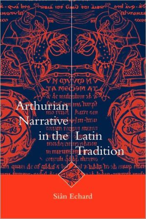 Arthurian Narrative in the Latin Tradition book written by Sian Echard