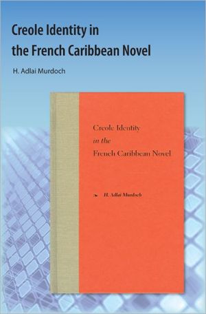 Creole Identity in the French Caribbean Novel book written by H. Adlai Murdoch