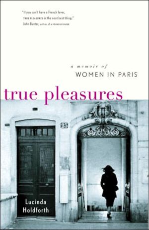 True Pleasures: A Memoir of Women in Paris book written by Lucinda Holdforth
