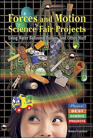Forces and Motion Science Fair Projects Using Water Balloons, Pulleys, and Other Stuff book written by Robert Gardner
