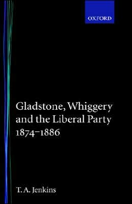 Gladstone, Whiggery, and the Liberal Party, 1874-1886 book written by Tretor A. Jenkins
