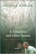 Naturalist and Other Beasts: Tales from a Life in the Field book written by George B. Schaller