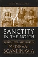 Sanctity in the North: Saints, Lives, and Cults in Medieval Scandinavia book written by Thomas DuBois