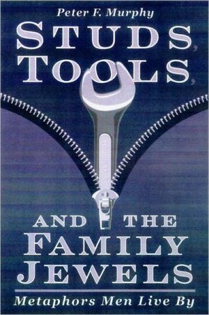 Studs, Tools, and the Family Jewels: Metaphors Men Live By book written by Peter F. Murphy