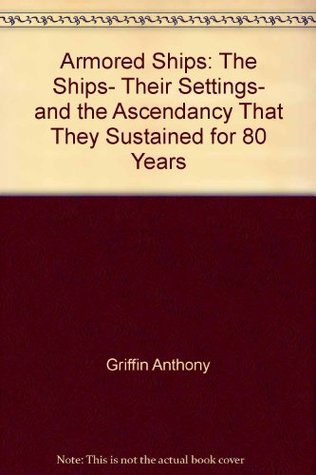 Armored Ships: The Ships, Their Settings, and the Ascendancy That They Sustained for 80 Years book written by Ian Marshall