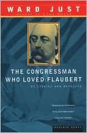 The Congressman Who Loved Flaubert: 21 Stories and Novellas book written by Ward Just