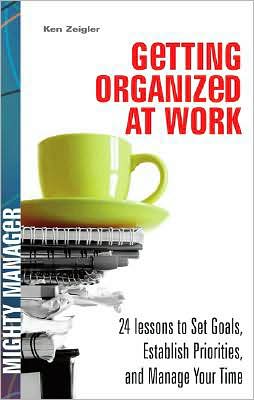 Getting Organized at Work: 24 Lessons for Setting Goals, Establishing Priorities, and Managing Your Time book written by Kenneth Zeigler
