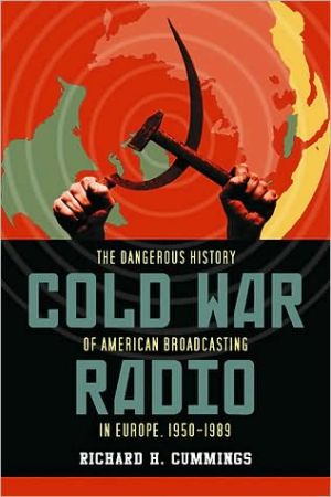Cold War Radio: The Dangerous History of American Broadcasting in Europe, 1950-1989 book written by Richard H. Cummings