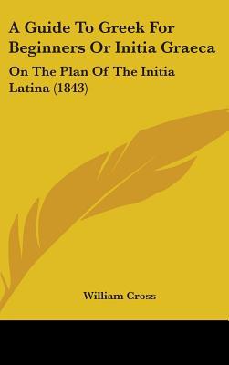 A Guide to Greek for Beginners or Initia Graeca: On the Plan of the Initia Latina (1843) magazine reviews