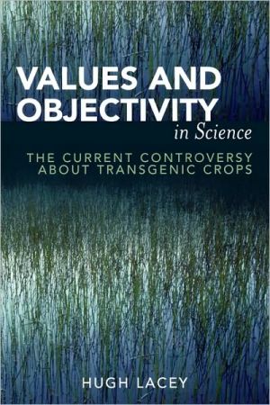 Values and Objectivity in Science: The Current Controversy about Transgenic Crops book written by Hugh Lacey