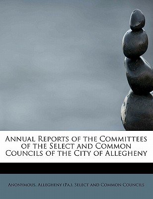 Annual Reports of the Committees of the Select and Common Councils of the City of Allegheny magazine reviews
