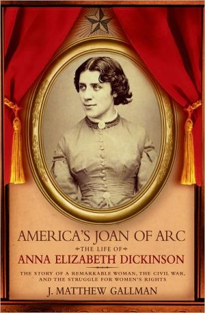 America's Joan of Arc: The Life of Anna Elizabeth Dickinson: The Story of a Remarkable Woman, the Civil War, and the Struggle for Women's Rights book written by J. Matthew Gallman