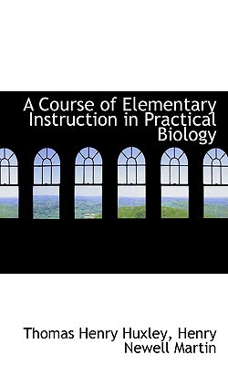 A Course of Elementary Instruction in Practical Biology book written by Thomas Henry Huxley