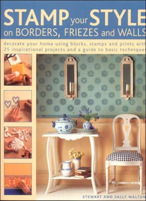 Stamp Your Style on Borders, Friezes and Walls: Decorate Your Home Using Blocks, Stamps and Prints with 25 Inspirational Projects and a Guide to Basic Techniques book written by Stewart Walton