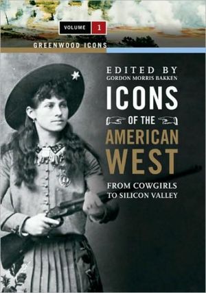Icons of the American West: From Cowgirls to Silicon Valley, Vol. 1 book written by Gordon M. Bakken