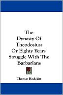 Dynasty of Theodosius: Or Eighty Years' Struggle with the Barbarians book written by Thomas Hodgkin