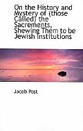 On the History and Mystery of (Those Called) the Sacrements, Shewing Them to Be Jewish Insti... book written by Jacob Post