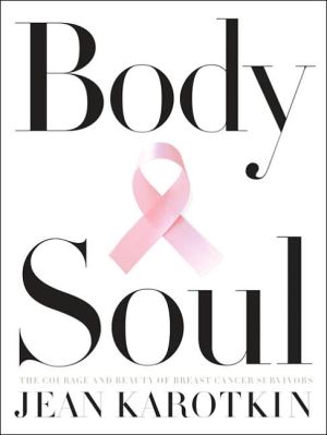 Body and Soul: The Courage and Beauty of Breast Cancer Survivors book written by Jean Karotkin