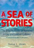 A Sea of Stories: The Shaping Power of Narrative in Gay and Lesbian Cultures: A Festschrift for John P. DeCecco book written by Sonya L Jones