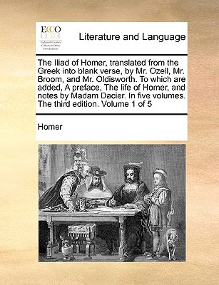 The Iliad of Homer, Translated from the Greek Into Blank Verse, by Mr. Ozell, Mr. Broom, and Mr. Oldisworth. to Which Are Added, a Preface, the Life o written by Homer