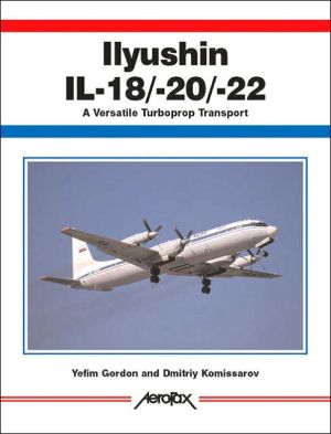 Ilyushin Il-18/20/22: A Versatile Turpoprop Transport book written by Yefim Gordon