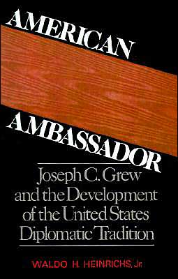American Ambassador: Joseph C. Grew and the Development of the United States Diplomatic Tradition book written by Waldo H. Heinrichs