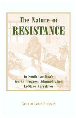 The Nature of Resistance in South Carolina's Works Progress Administration Ex-Slave Narratives book written by Gerald J. Pierson