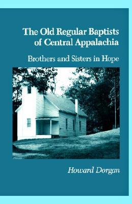 The Old Regular Baptists of Central Appalachia: Brothers and Sisters in Hope book written by Howard Dorgan