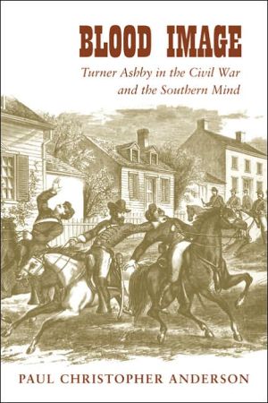 Blood Image: Turner Ashby in the Civil War and the Southern Mind book written by Paul Christopher Anderson