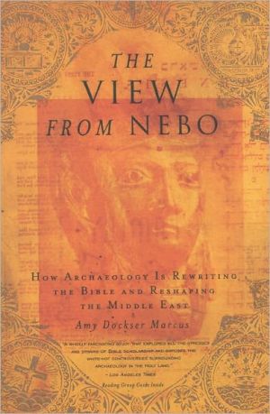 The View from Nebo: How Archaeology Is Rewriting the Bible and Reshaping the Middle East book written by Amy Dockser Marcus