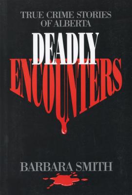 Deadly Encounters : True Crime Stories of Alberta written by Barbara Smith