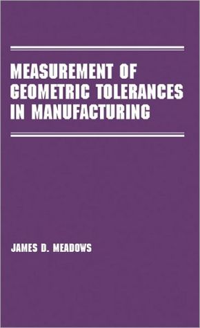 Measurement of Geometric Tolerances in Manufacturing, Vol. 52 book written by James D. Meadows