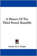 History of the Third French Republic book written by Charles H. C. Wright