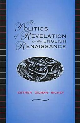 Politics of Revelation in the English Renaissance book written by Esther Gilman Richey