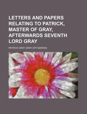 Letters and Papers Relating to Patrick, Master of Gray, Afterwards Seventh Lord Gray magazine reviews