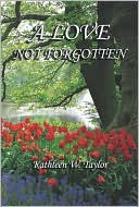 Love Not Forgotten book written by Kathleen W. Taylor