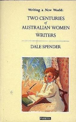 Writing a New World : Two Centuries of Australian Women Writers book written by Dale Spender