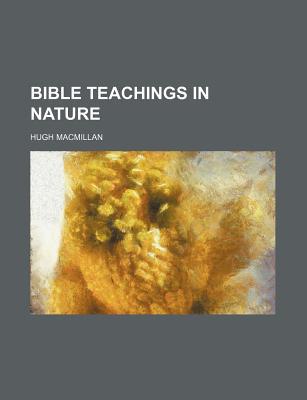 Bible Teachings In Nature book written by Hugh Macmillan
