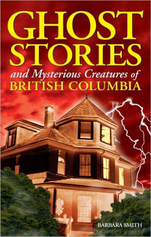 Ghost Stories and Mysterious Creatures of British Columbia written by Barbara Smith