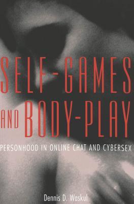 Self-Games and Body-Play: Personhood in Online Chat and Cybersex book written by Dennis D. Waskul