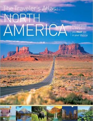The Traveler's Atlas: North America - A Guide to the Places You Must See in Your Lifetime book written by Donna Dailey