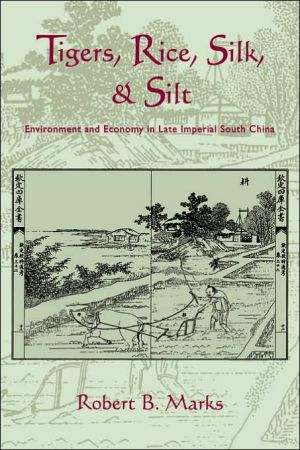 Tigers, Rice, Silk, and Silt: Environment and Economy in Late Imperial South China book written by Robert B. Marks