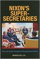 Nixon's Super-Secretaries: The Last Grand Presidential Reorganization Effort book written by Mordecai Lee