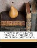 A Treatise on the Law of Taxation: Including the Law of Local Assessments book written by Thomas McIntyre Cooley